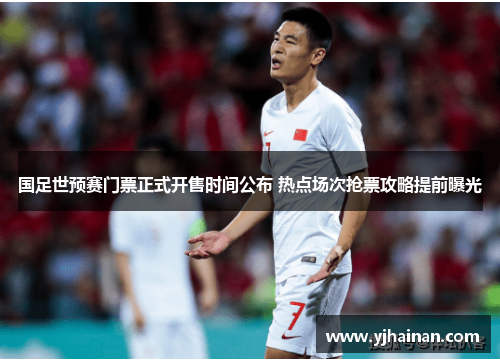 国足世预赛门票正式开售时间公布 热点场次抢票攻略提前曝光