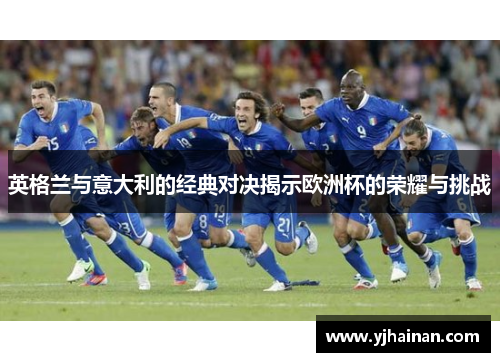 英格兰与意大利的经典对决揭示欧洲杯的荣耀与挑战
