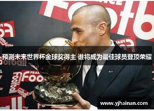 预测未来世界杯金球奖得主 谁将成为最佳球员登顶荣耀