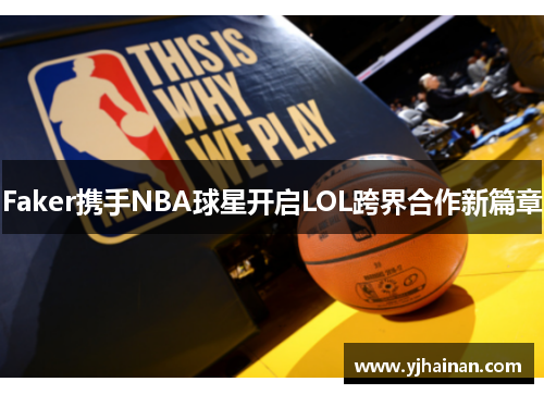 Faker携手NBA球星开启LOL跨界合作新篇章
