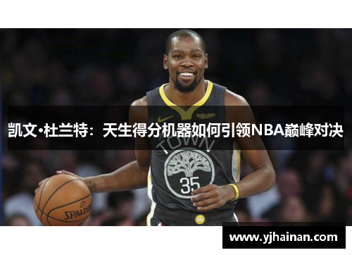 凯文·杜兰特：天生得分机器如何引领NBA巅峰对决