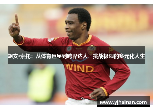 胡安·索托：从体育巨星到跨界达人，挑战极限的多元化人生