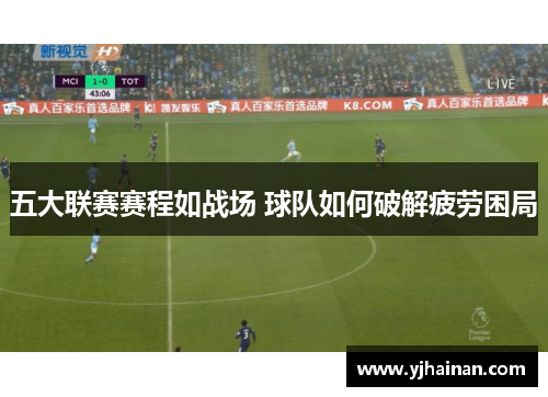 五大联赛赛程如战场 球队如何破解疲劳困局