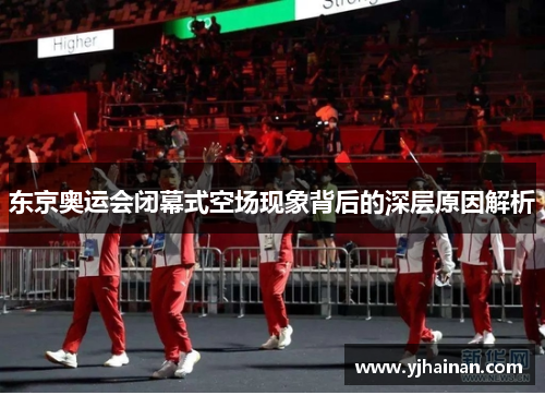 东京奥运会闭幕式空场现象背后的深层原因解析