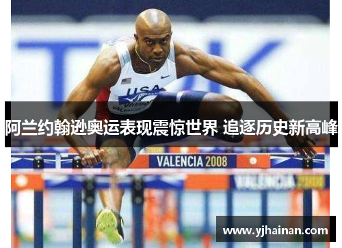 阿兰约翰逊奥运表现震惊世界 追逐历史新高峰